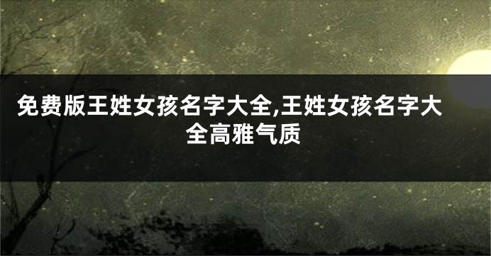 免费版王姓女孩名字大全,王姓女孩名字大全高雅气质