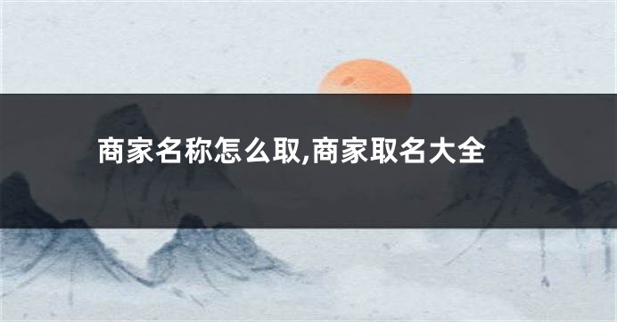 商家名称怎么取,商家取名大全