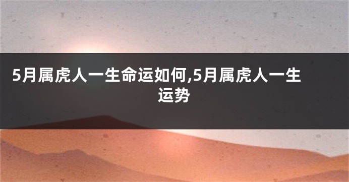 5月属虎人一生命运如何,5月属虎人一生运势