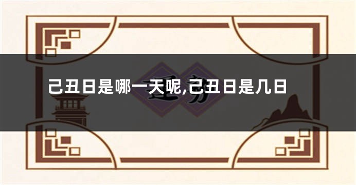 己丑日是哪一天呢,己丑日是几日