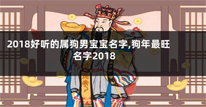 2018好听的属狗男宝宝名字,狗年最旺名字2018