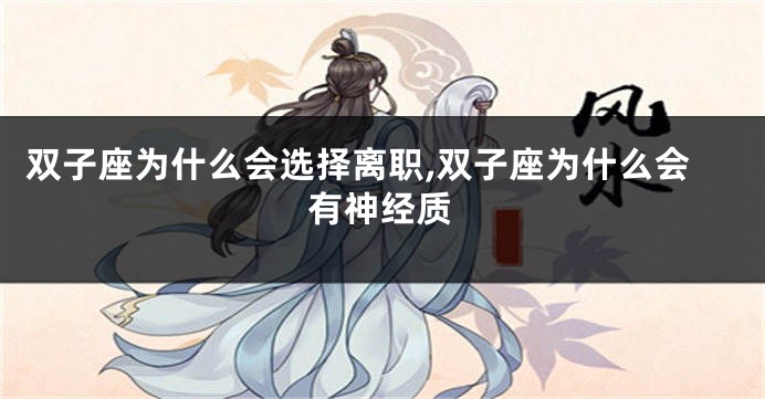 双子座为什么会选择离职,双子座为什么会有神经质