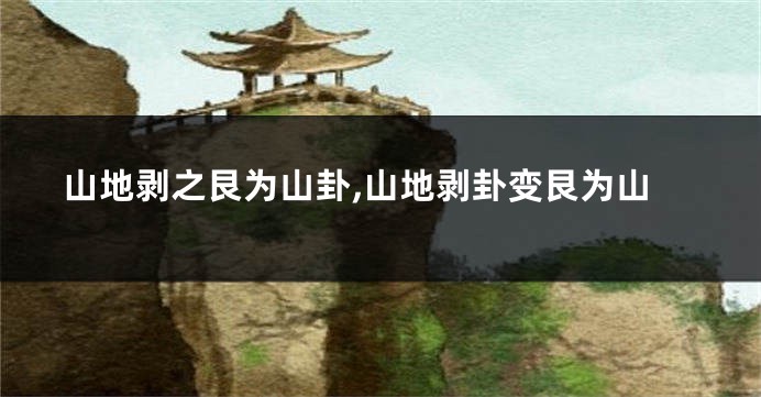山地剥之艮为山卦,山地剥卦变艮为山