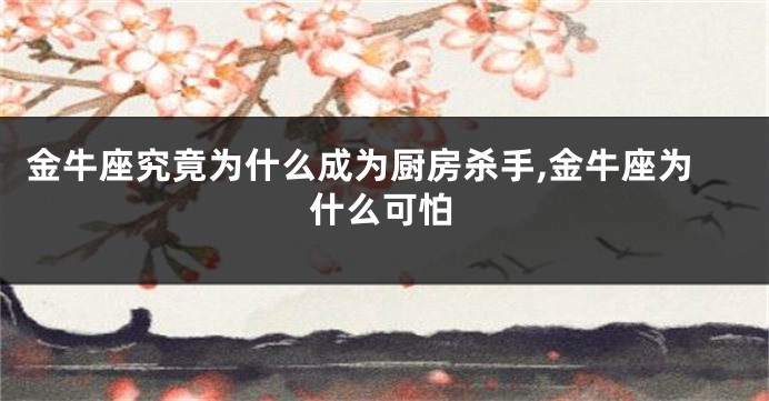 金牛座究竟为什么成为厨房杀手,金牛座为什么可怕