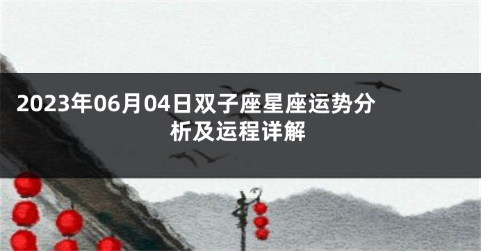 2023年06月04日双子座星座运势分析及运程详解