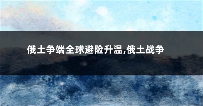 俄土争端全球避险升温,俄土战争