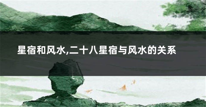 星宿和风水,二十八星宿与风水的关系