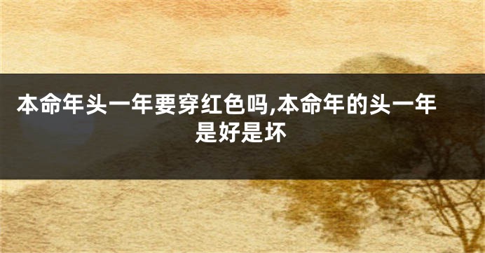 本命年头一年要穿红色吗,本命年的头一年是好是坏
