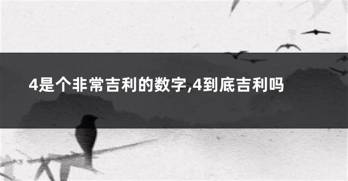 4是个非常吉利的数字,4到底吉利吗