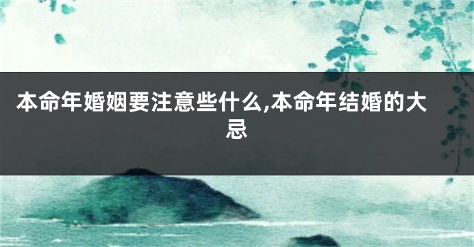 本命年婚姻要注意些什么,本命年结婚的大忌