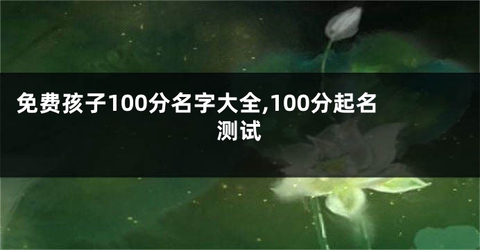 免费孩子100分名字大全,100分起名测试