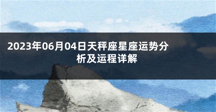2023年06月04日天秤座星座运势分析及运程详解