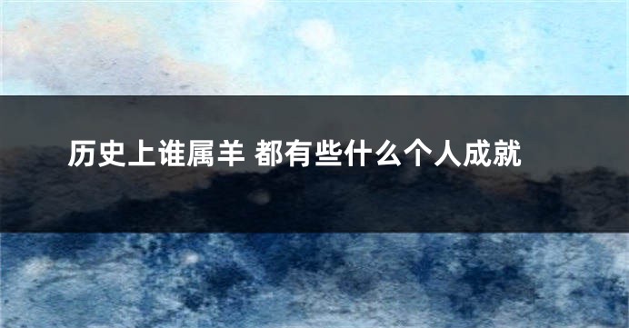 历史上谁属羊 都有些什么个人成就