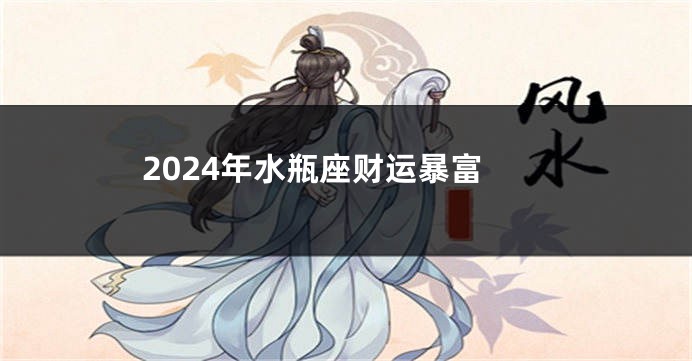 2024年水瓶座财运暴富