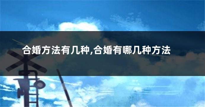 合婚方法有几种,合婚有哪几种方法