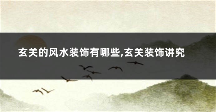 玄关的风水装饰有哪些,玄关装饰讲究