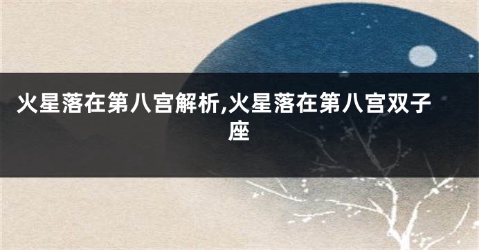 火星落在第八宫解析,火星落在第八宫双子座