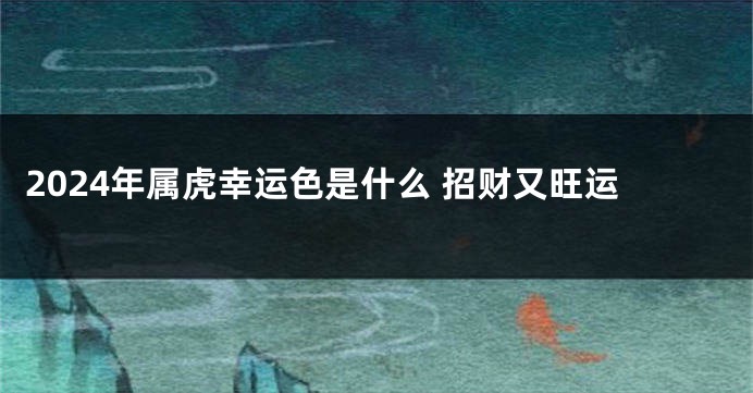 2024年属虎幸运色是什么 招财又旺运