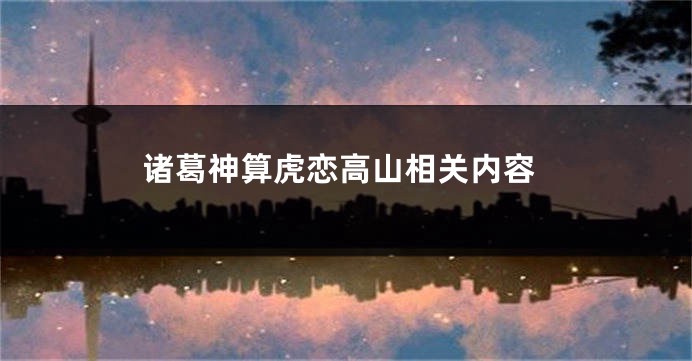 诸葛神算虎恋高山相关内容