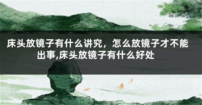床头放镜子有什么讲究，怎么放镜子才不能出事,床头放镜子有什么好处