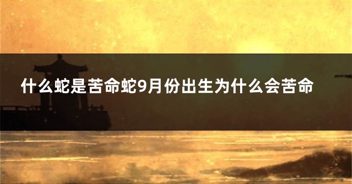 什么蛇是苦命蛇9月份出生为什么会苦命