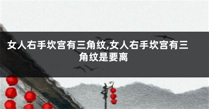 女人右手坎宫有三角纹,女人右手坎宫有三角纹是要离