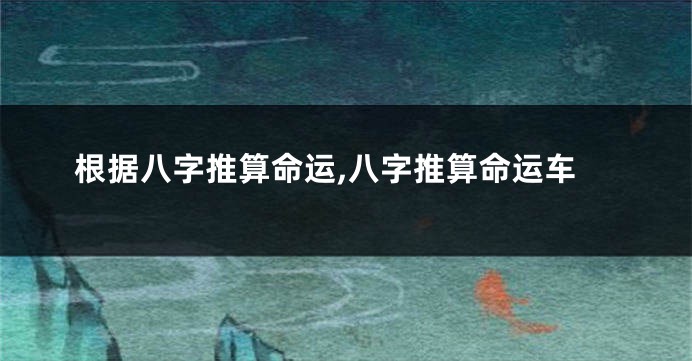 根据八字推算命运,八字推算命运车