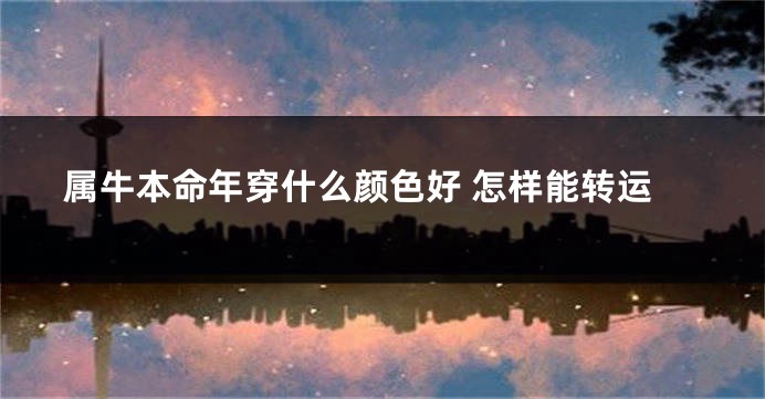 属牛本命年穿什么颜色好 怎样能转运
