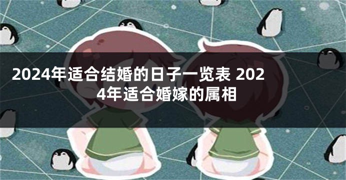 2024年适合结婚的日子一览表 2024年适合婚嫁的属相