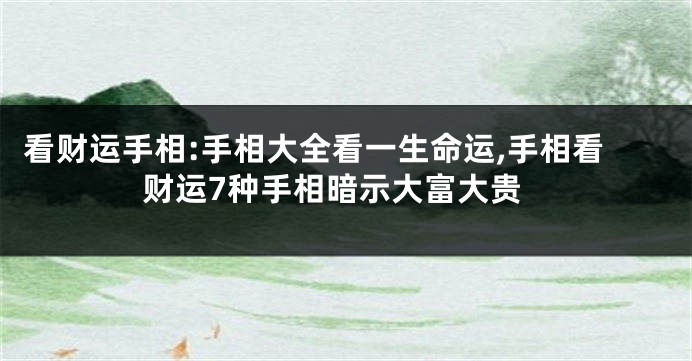 看财运手相:手相大全看一生命运,手相看财运7种手相暗示大富大贵