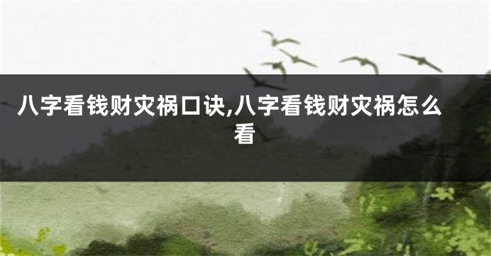 八字看钱财灾祸口诀,八字看钱财灾祸怎么看