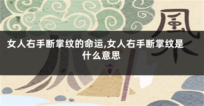 女人右手断掌纹的命运,女人右手断掌纹是什么意思