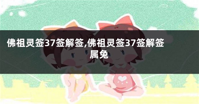 佛祖灵签37签解签,佛祖灵签37签解签属兔