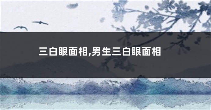 三白眼面相,男生三白眼面相