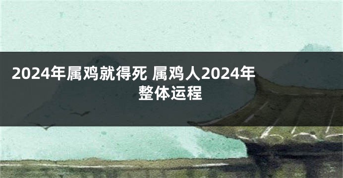 2024年属鸡就得死 属鸡人2024年整体运程