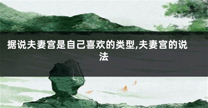 据说夫妻宫是自己喜欢的类型,夫妻宫的说法