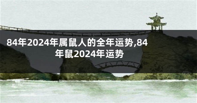 84年2024年属鼠人的全年运势,84年鼠2024年运势