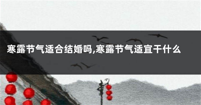 寒露节气适合结婚吗,寒露节气适宜干什么