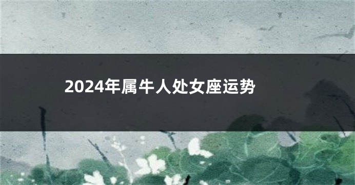2024年属牛人处女座运势