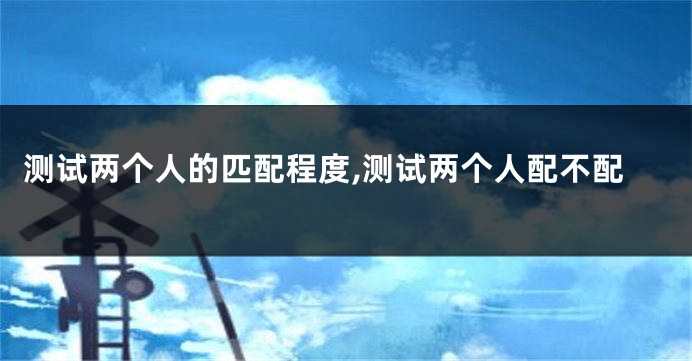 测试两个人的匹配程度,测试两个人配不配