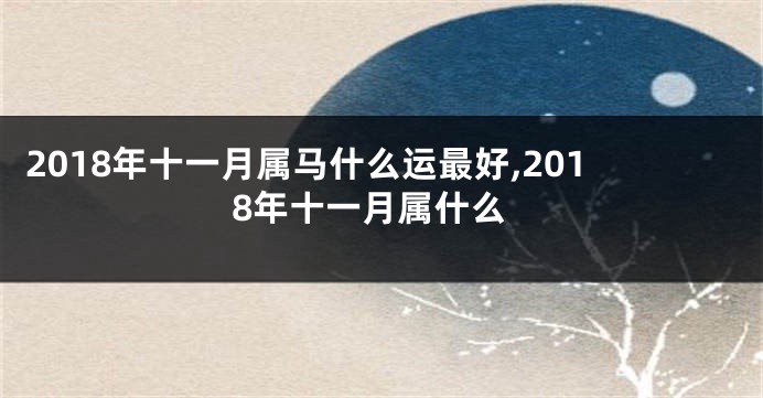 2018年十一月属马什么运最好,2018年十一月属什么