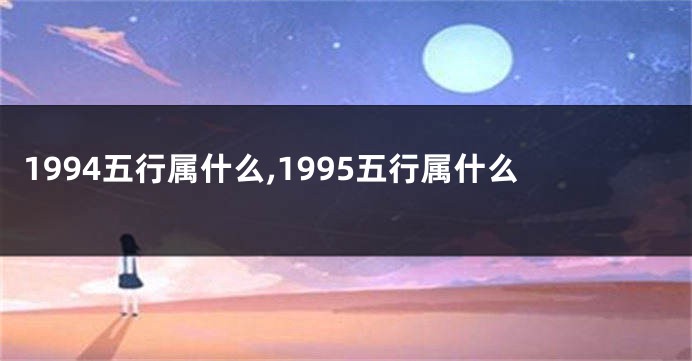 1994五行属什么,1995五行属什么