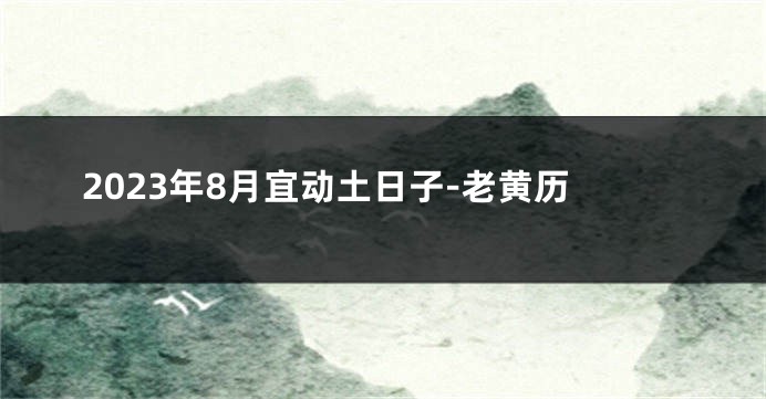 2023年8月宜动土日子-老黄历