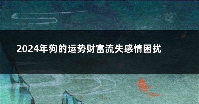 2024年狗的运势财富流失感情困扰