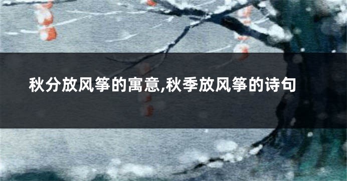 秋分放风筝的寓意,秋季放风筝的诗句