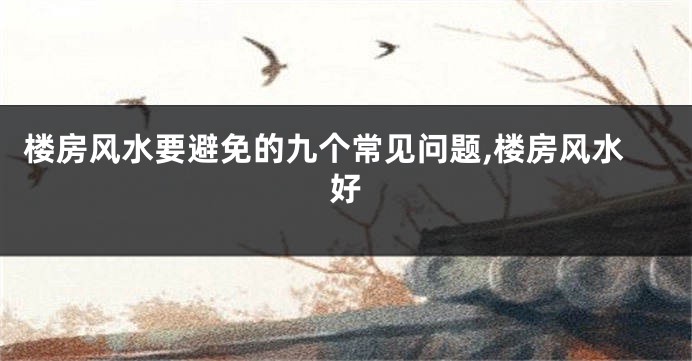 楼房风水要避免的九个常见问题,楼房风水好