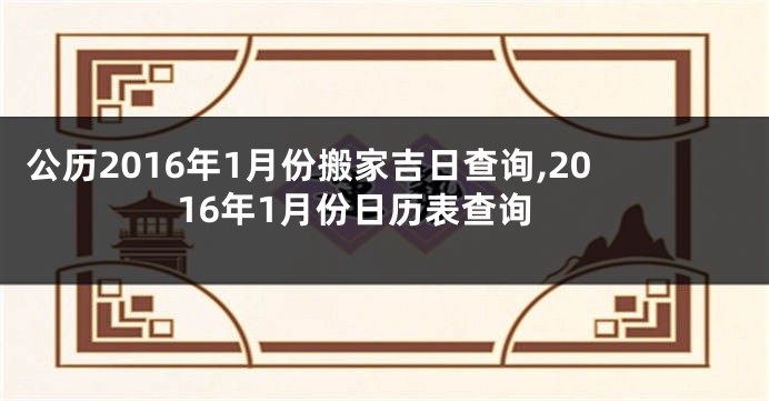 公历2016年1月份搬家吉日查询,2016年1月份日历表查询