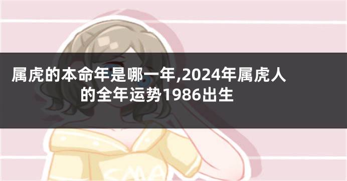 属虎的本命年是哪一年,2024年属虎人的全年运势1986出生