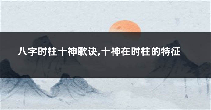 八字时柱十神歌诀,十神在时柱的特征
