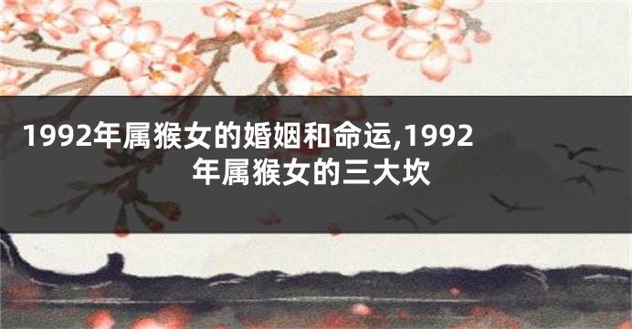 1992年属猴女的婚姻和命运,1992年属猴女的三大坎